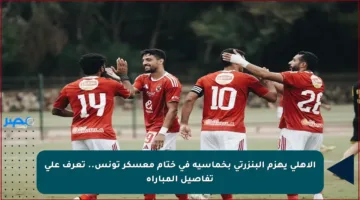 الأهلي يهزم البنزرتي بخماسية في ختام معسكر تونس.. تعرف على تفاصيل المباراة